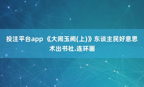 投注平台app 《大闹玉阙(上)》东谈主民好意思术出书社.连环画