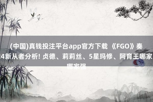(中国)真钱投注平台app官方下载 《FGO》奏章4新从者分析! 贞德、莉莉丝、5星玛修、阿育王哪家强