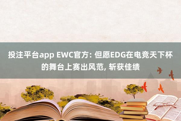投注平台app EWC官方: 但愿EDG在电竞天下杯的舞台上赛出风范， 斩获佳绩