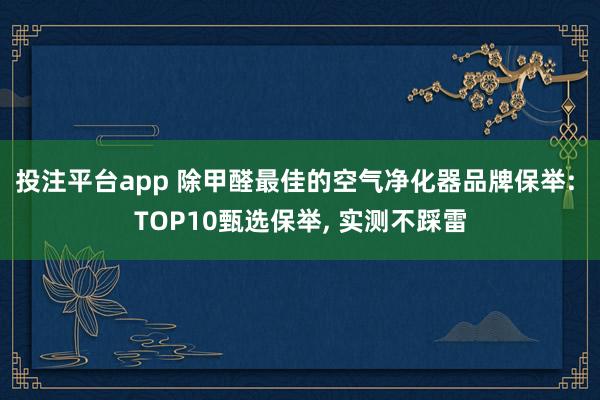 投注平台app 除甲醛最佳的空气净化器品牌保举: TOP10甄选保举， 实测不踩雷