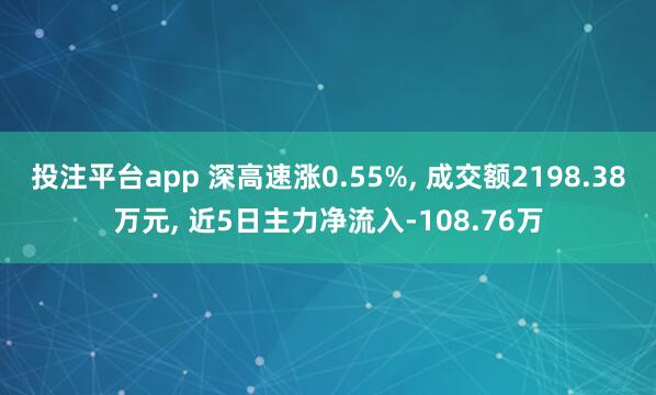 投注平台app 深高速涨0.55%， 成交额2198.38万元， 近5日主力净流入-108.76万
