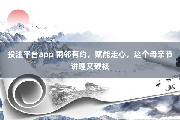 投注平台app 雨邻有约，赋能走心，这个母亲节讲理又硬核