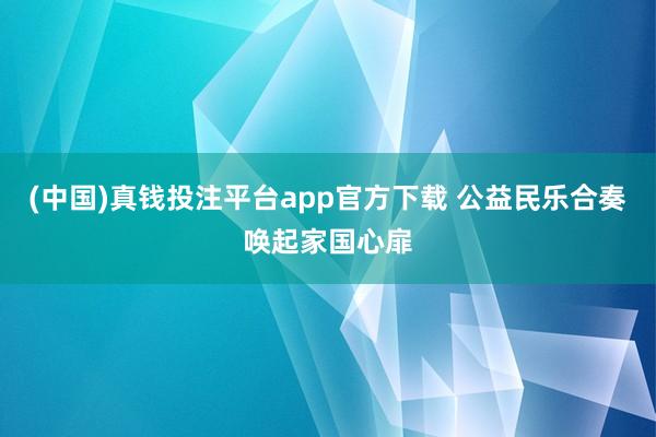 (中国)真钱投注平台app官方下载 公益民乐合奏唤起家国心扉