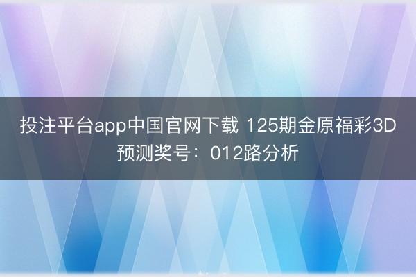 投注平台app中国官网下载 125期金原福彩3D预测奖号：012路分析