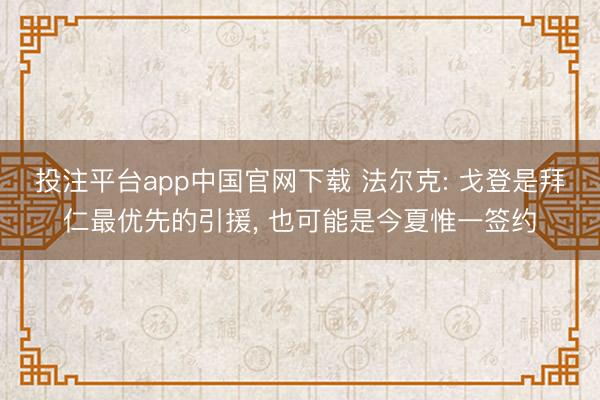 投注平台app中国官网下载 法尔克: 戈登是拜仁最优先的引援， 也可能是今夏惟一签约