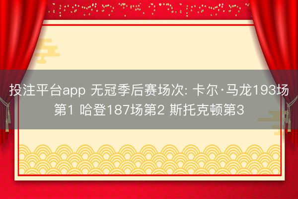 投注平台app 无冠季后赛场次: 卡尔·马龙193场第1 哈登187场第2 斯托克顿第3