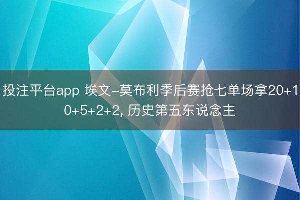 投注平台app 埃文-莫布利季后赛抢七单场拿20+10+5+2+2， 历史第五东说念主