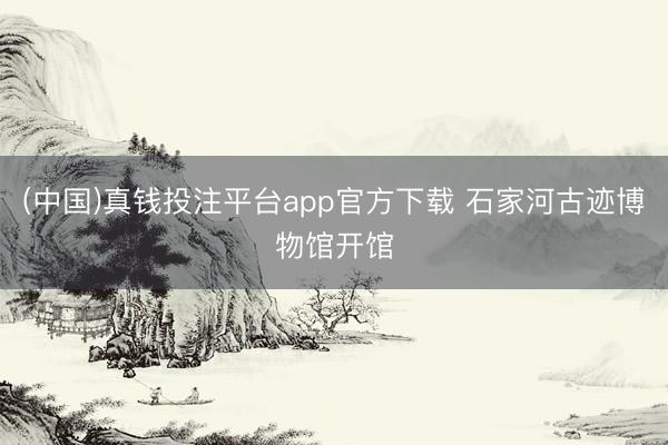 (中国)真钱投注平台app官方下载 石家河古迹博物馆开馆
