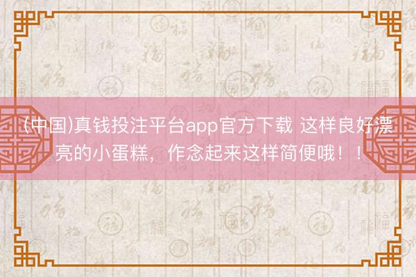 (中国)真钱投注平台app官方下载 这样良好漂亮的小蛋糕，作念起来这样简便哦！！