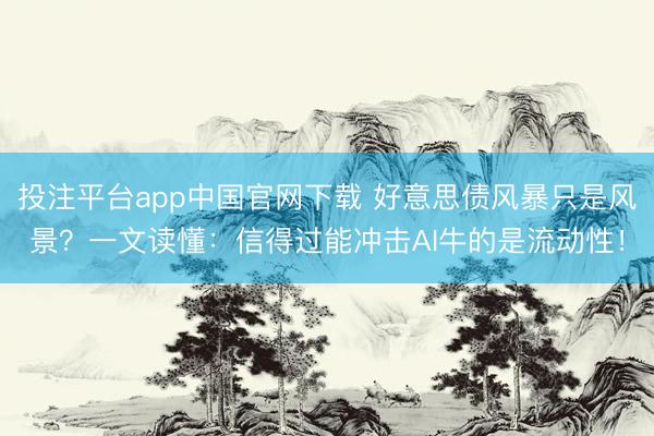 投注平台app中国官网下载 好意思债风暴只是风景？一文读懂：信得过能冲击AI牛的是流动性！
