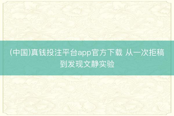 (中国)真钱投注平台app官方下载 从一次拒稿到发现文静实验