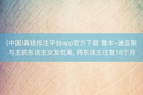 (中国)真钱投注平台app官方下载 鲁本-迪亚斯与主抓东谈主女友仳离， 两东谈主往复18个月
