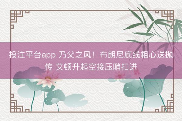 投注平台app 乃父之风！布朗尼底线粗心送抛传 艾顿升起空接压哨扣进