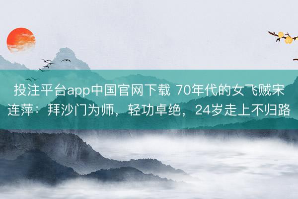 投注平台app中国官网下载 70年代的女飞贼宋连萍：拜沙门为师，轻功卓绝，24岁走上不归路