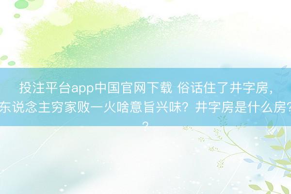 投注平台app中国官网下载 俗话住了井字房，东说念主穷家败一火啥意旨兴味？井字房是什么房？
