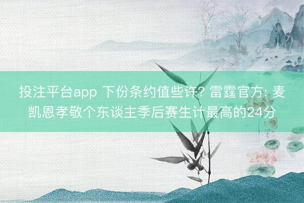 投注平台app 下份条约值些许? 雷霆官方: 麦凯恩孝敬个东谈主季后赛生计最高的24分
