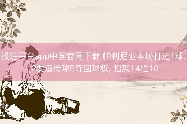 投注平台app中国官网下载 帕利尼亚本场打进1球， 2要道传球5夺回球权， 招架14胜10