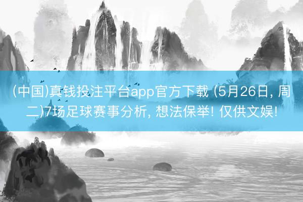 (中国)真钱投注平台app官方下载 (5月26日， 周二)7场足球赛事分析， 想法保举! 仅供文娱!