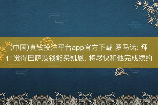 (中国)真钱投注平台app官方下载 罗马诺: 拜仁觉得巴萨没钱能买凯恩， 将尽快和他完成续约