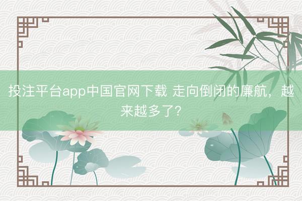 投注平台app中国官网下载 走向倒闭的廉航，越来越多了？