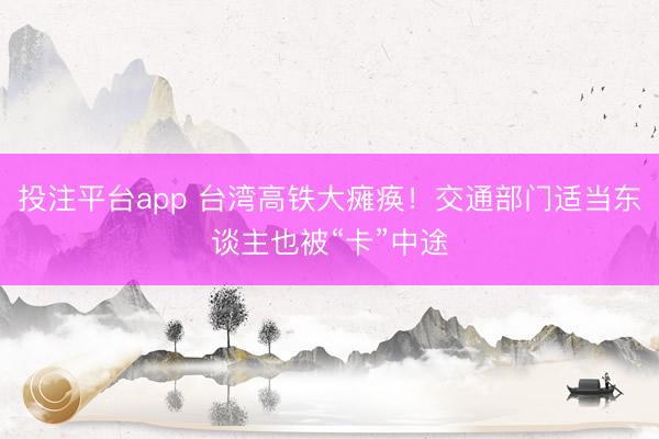 投注平台app 台湾高铁大瘫痪！交通部门适当东谈主也被“卡”中途