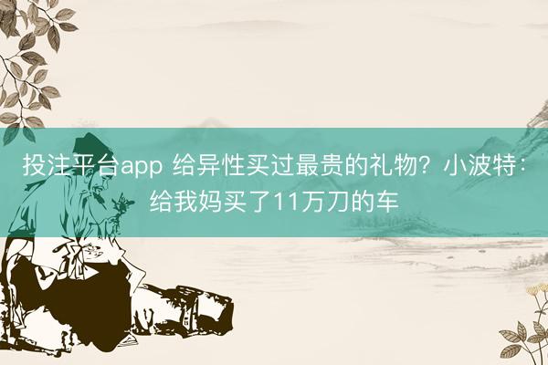 投注平台app 给异性买过最贵的礼物？小波特：给我妈买了11万刀的车