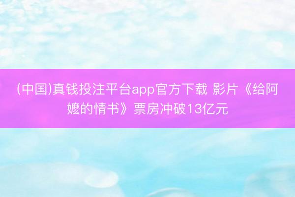 (中国)真钱投注平台app官方下载 影片《给阿嬷的情书》票房冲破13亿元
