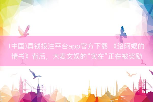 (中国)真钱投注平台app官方下载 《给阿嬷的情书》背后，大麦文娱的“实在”正在被奖励