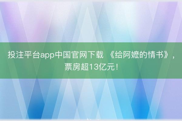 投注平台app中国官网下载 《给阿嬷的情书》，票房超13亿元！