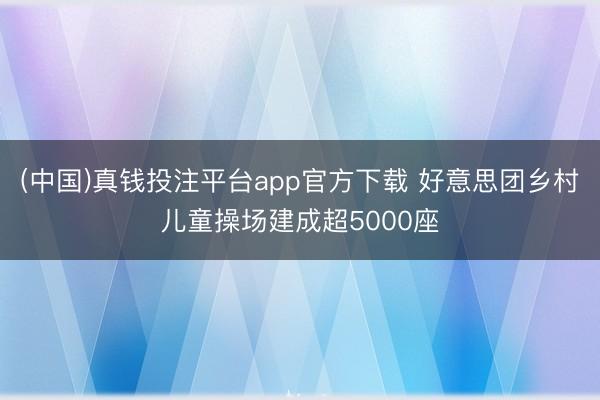 (中国)真钱投注平台app官方下载 好意思团乡村儿童操场建成超5000座