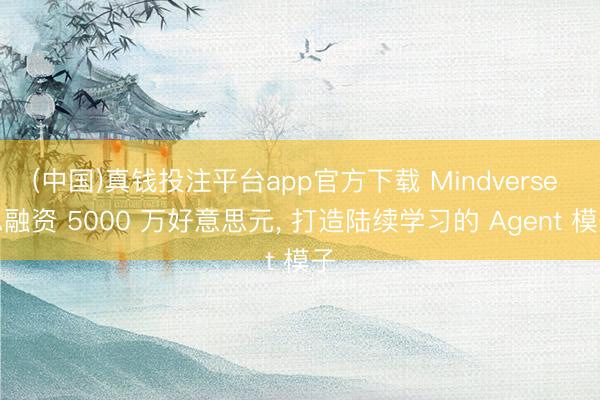 (中国)真钱投注平台app官方下载 Mindverse 总融资 5000 万好意思元， 打造陆续学习的 Agent 模子