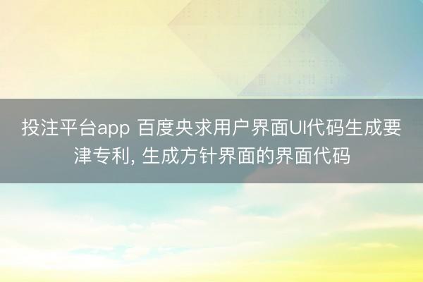 投注平台app 百度央求用户界面UI代码生成要津专利， 生成方针界面的界面代码