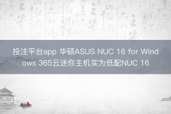 投注平台app 华硕ASUS NUC 16 for Windows 365云迷你主机实为低配NUC 16
