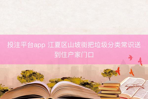 投注平台app 江夏区山坡街把垃圾分类常识送到住户家门口