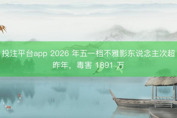 投注平台app 2026 年五一档不雅影东说念主次超昨年，毒害 1891 万
