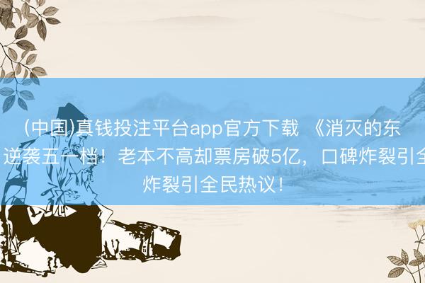 (中国)真钱投注平台app官方下载 《消灭的东说念主》逆袭五一档！老本不高却票房破5亿，口碑炸裂引全民热议！