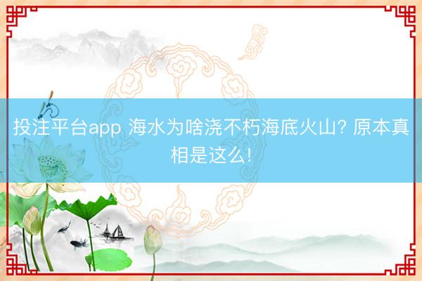 投注平台app 海水为啥浇不朽海底火山? 原本真相是这么!