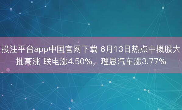 投注平台app中国官网下载 6月13日热点中概股大批高涨 联电涨4.50%，理思汽车涨3.77%