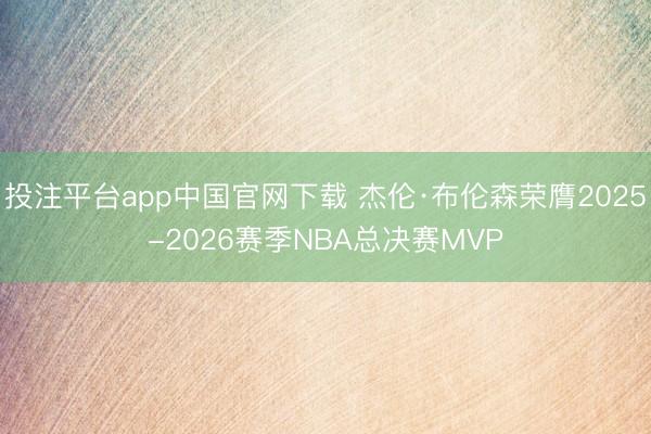 投注平台app中国官网下载 杰伦·布伦森荣膺2025-2026赛季NBA总决赛MVP