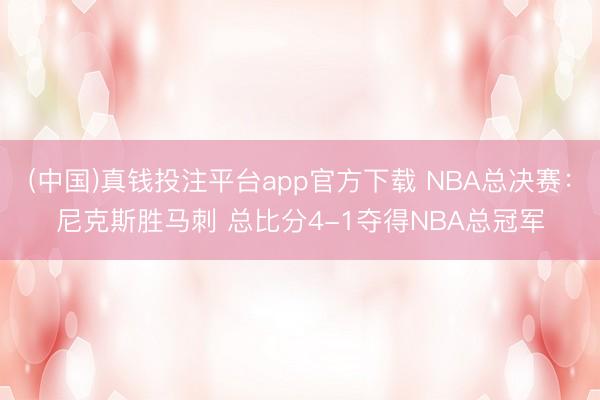 (中国)真钱投注平台app官方下载 NBA总决赛：尼克斯胜马刺 总比分4-1夺得NBA总冠军