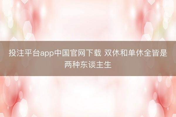 投注平台app中国官网下载 双休和单休全皆是两种东谈主生