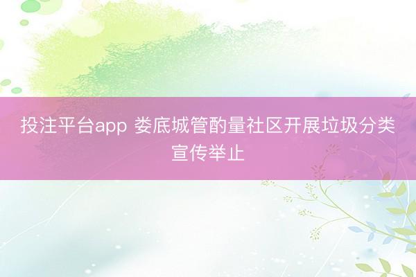 投注平台app 娄底城管酌量社区开展垃圾分类宣传举止